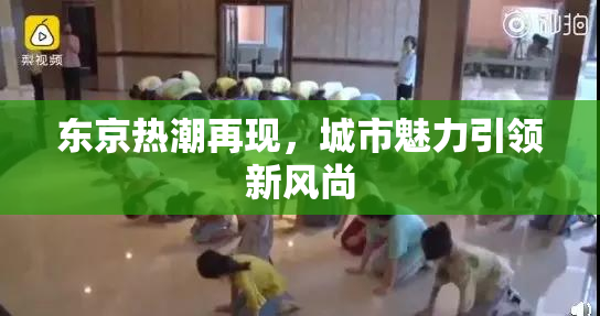 东京热潮再现，城市魅力引领新风尚