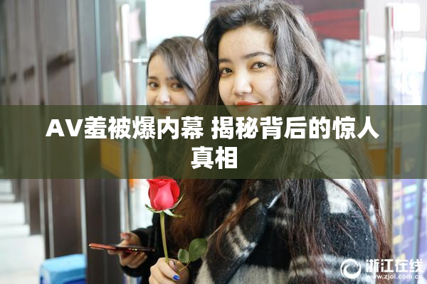 AV羞被爆内幕 揭秘背后的惊人真相