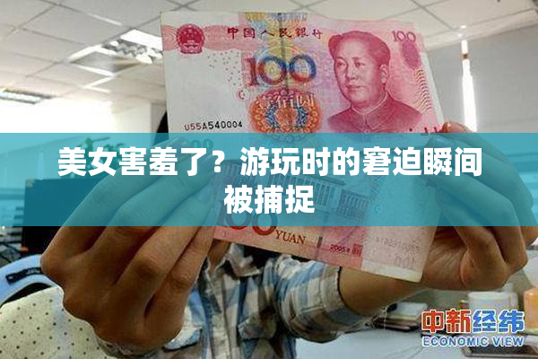 美女害羞了？游玩时的窘迫瞬间被捕捉