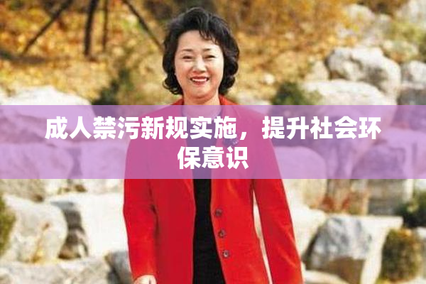 成人禁污新规实施，提升社会环保意识