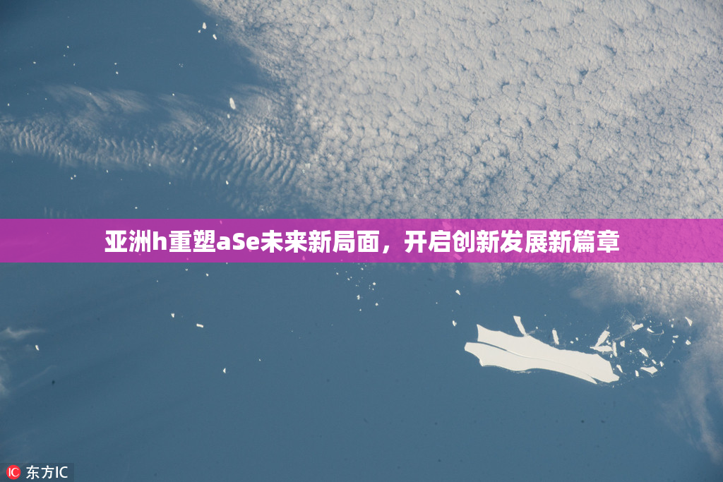 亚洲h重塑aSe未来新局面，开启创新发展新篇章