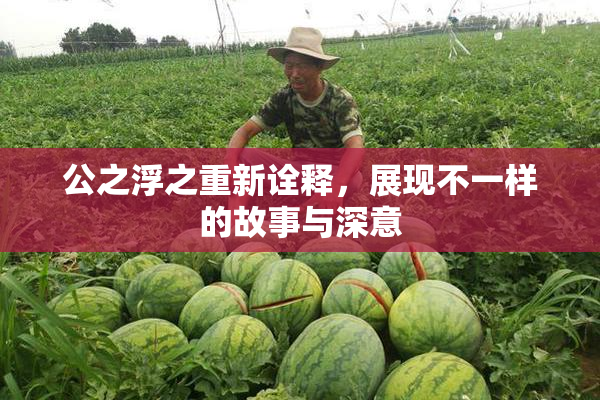 公之浮之重新诠释，展现不一样的故事与深意