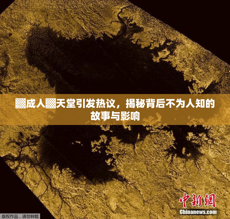 ▓成人▓天堂引发热议，揭秘背后不为人知的故事与影响
