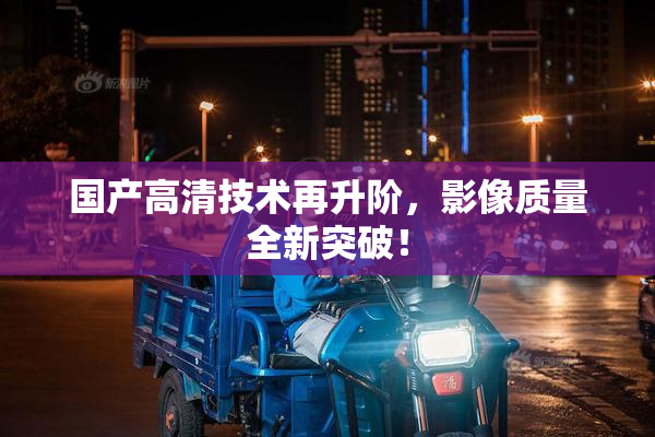 国产高清技术再升阶，影像质量全新突破！