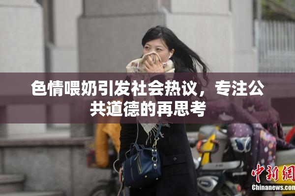 色情喂奶引发社会热议，专注公共道德的再思考