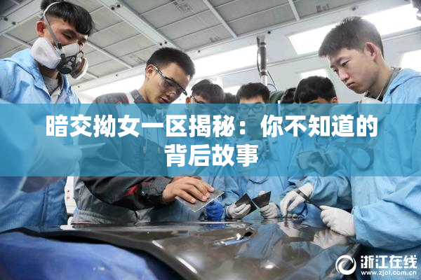 暗交拗女一区揭秘：你不知道的背后故事
