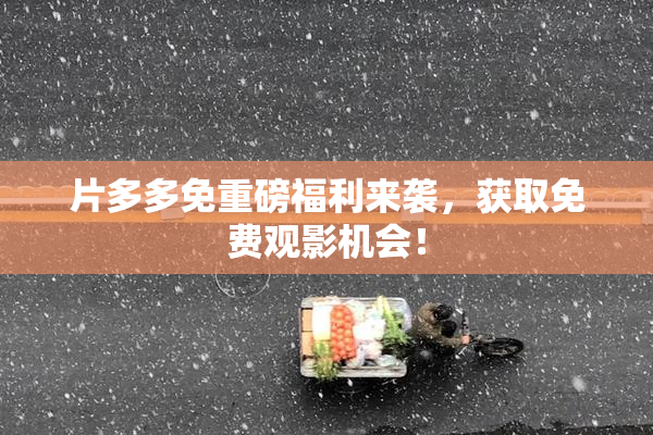片多多免重磅福利来袭，获取免费观影机会！