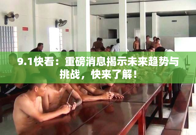 9.1快看：重磅消息揭示未来趋势与挑战，快来了解！