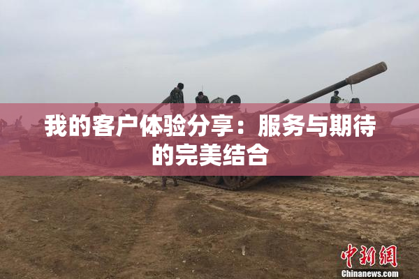 我的客户体验分享：服务与期待的完美结合
