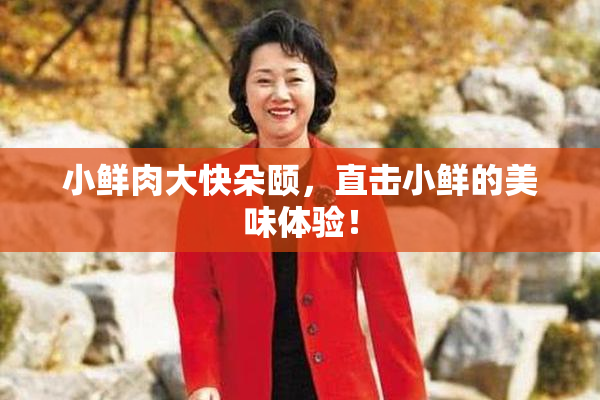 小鲜肉大快朵颐，直击小鲜的美味体验！