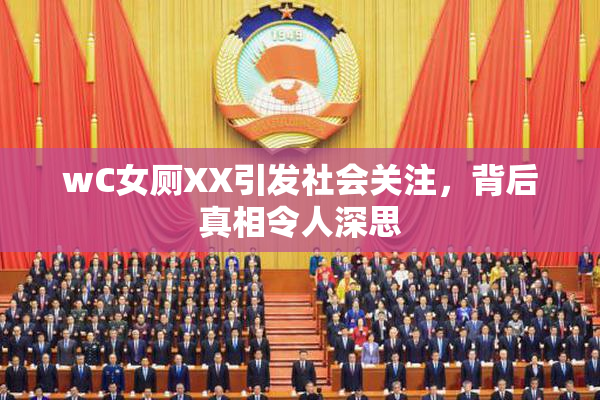 wC女厕XX引发社会关注，背后真相令人深思