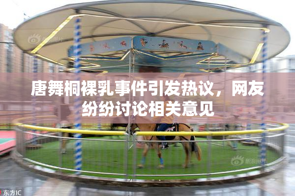 唐舞桐裸乳事件引发热议，网友纷纷讨论相关意见