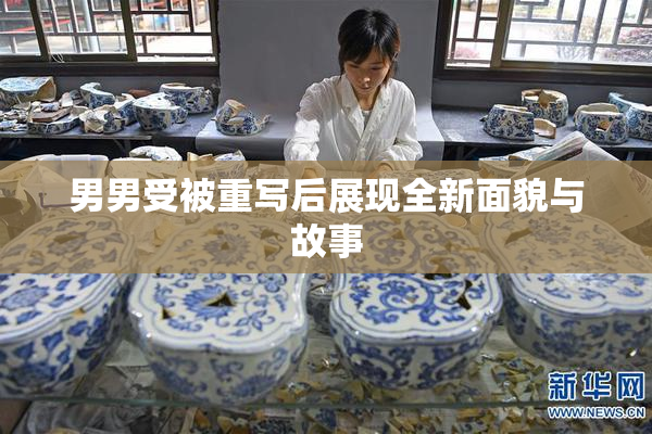 男男受被重写后展现全新面貌与故事