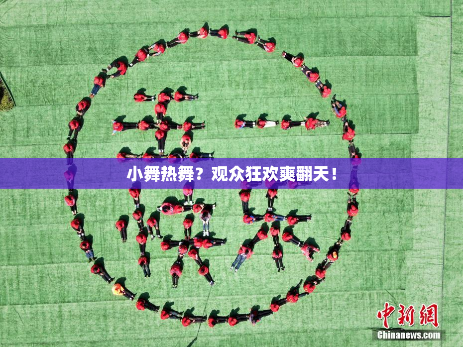 小舞热舞？观众狂欢爽翻天！