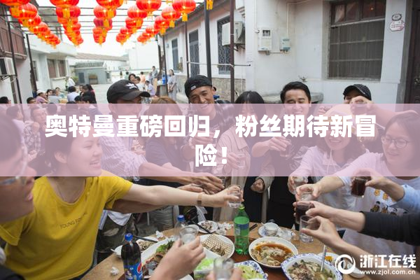 奥特曼重磅回归，粉丝期待新冒险！