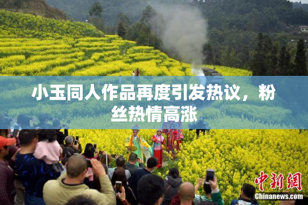 小玉同人作品再度引发热议，粉丝热情高涨