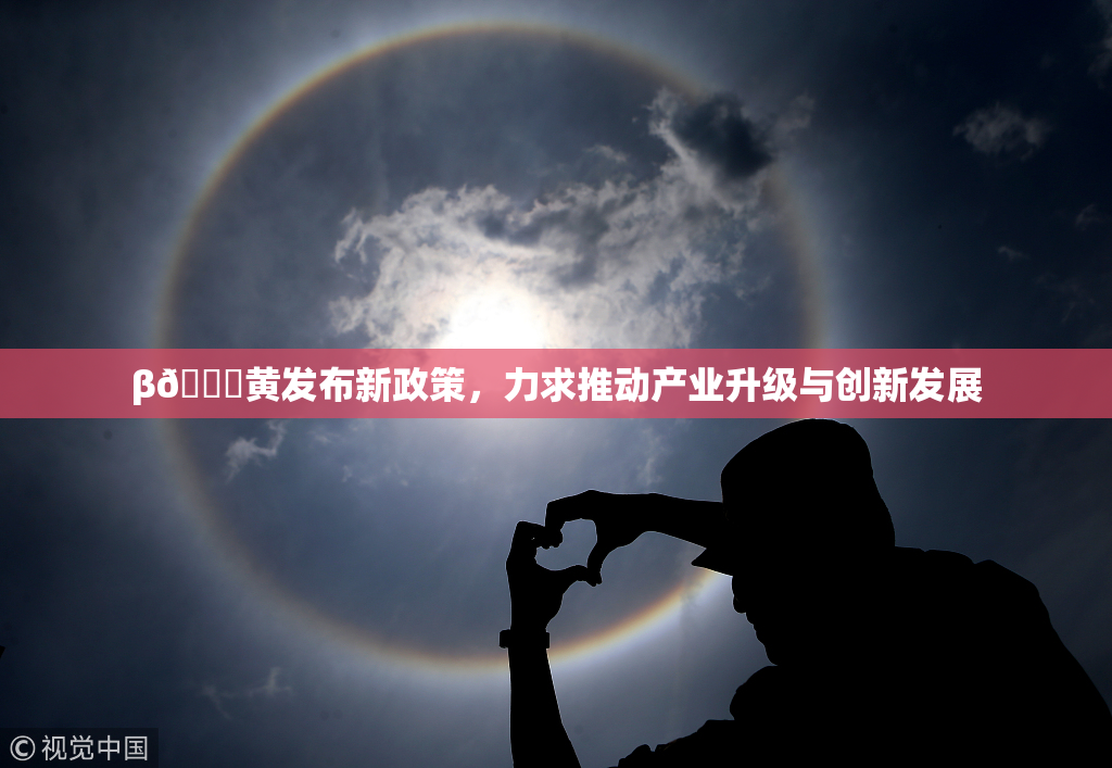 β🔞黄发布新政策，力求推动产业升级与创新发展