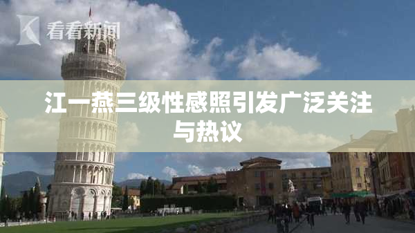 江一燕三级性感照引发广泛关注与热议