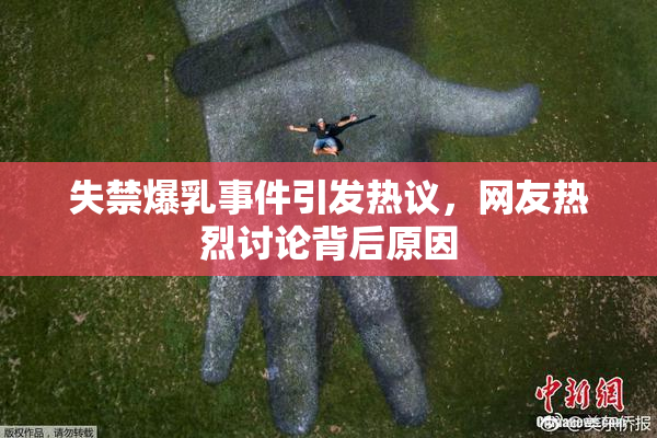 失禁爆乳事件引发热议，网友热烈讨论背后原因