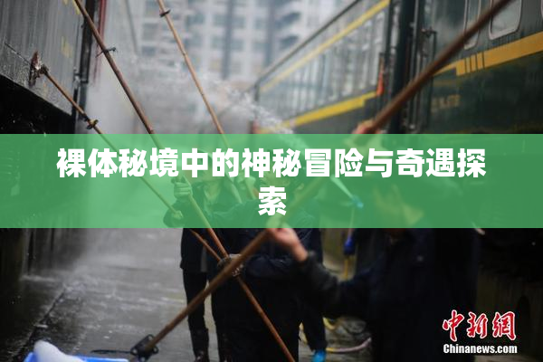 裸体秘境中的神秘冒险与奇遇探索