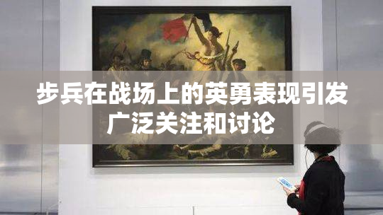 步兵在战场上的英勇表现引发广泛关注和讨论