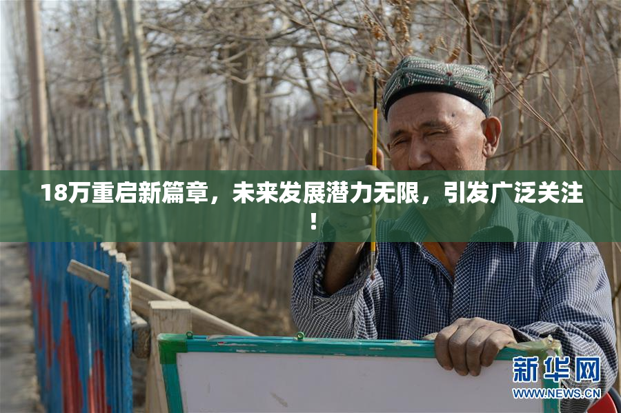 18万重启新篇章，未来发展潜力无限，引发广泛关注！