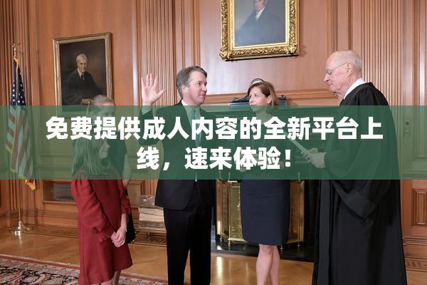 免费提供成人内容的全新平台上线，速来体验！