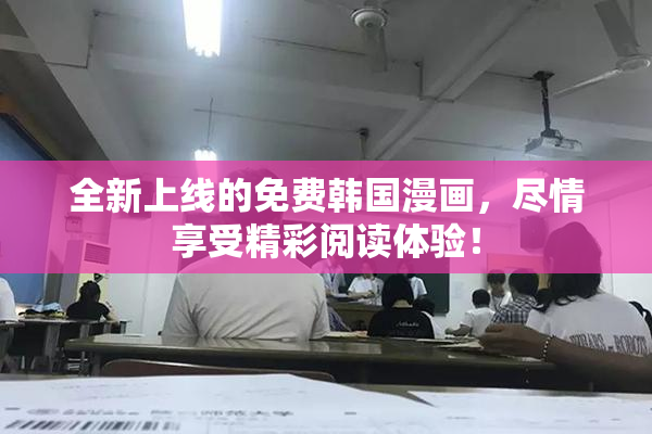 全新上线的免费韩国漫画，尽情享受精彩阅读体验！