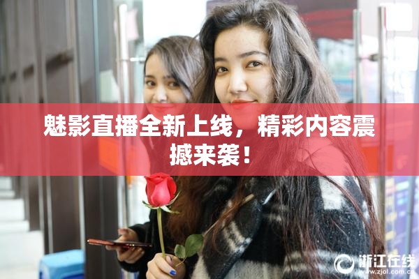 魅影直播全新上线，精彩内容震撼来袭！
