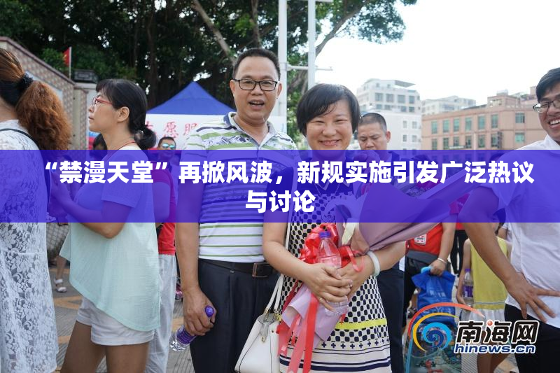 “禁漫天堂”再掀风波，新规实施引发广泛热议与讨论