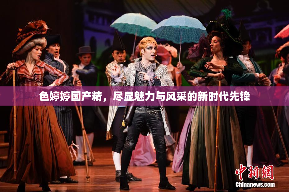 色婷婷国产精，尽显魅力与风采的新时代先锋