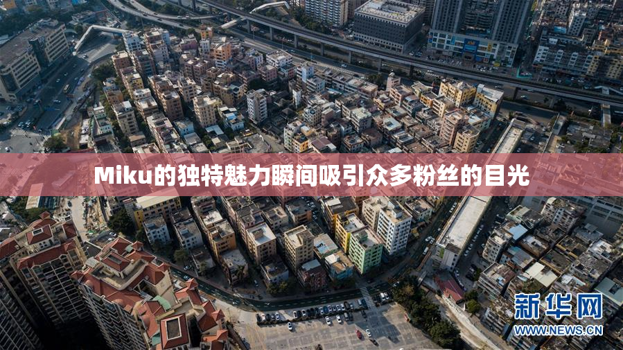 Miku的独特魅力瞬间吸引众多粉丝的目光