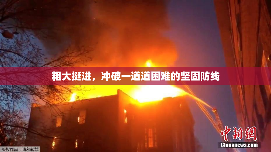 粗大挺进，冲破一道道困难的坚固防线