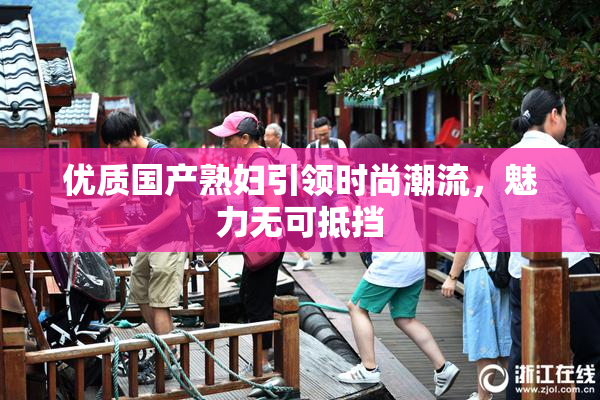 优质国产熟妇引领时尚潮流，魅力无可抵挡