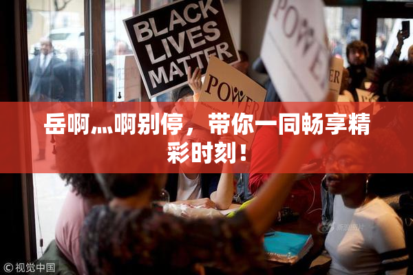 岳啊灬啊别停，带你一同畅享精彩时刻！