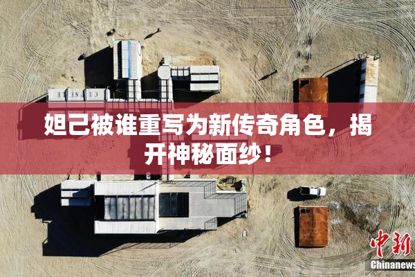 妲己被谁重写为新传奇角色，揭开神秘面纱！
