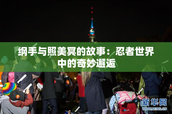 纲手与照美冥的故事：忍者世界中的奇妙邂逅
