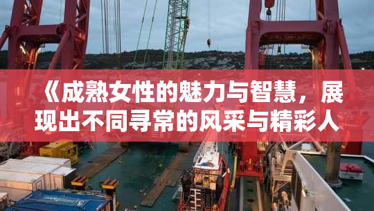 《成熟女性的魅力与智慧，展现出不同寻常的风采与精彩人生》