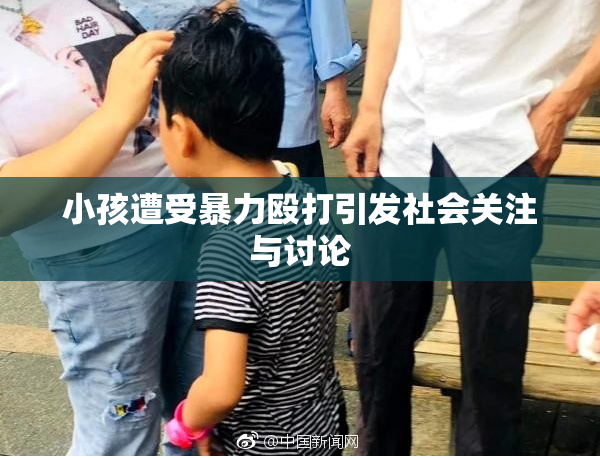 小孩遭受暴力殴打引发社会关注与讨论