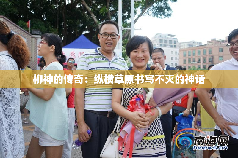柳神的传奇：纵横草原书写不灭的神话