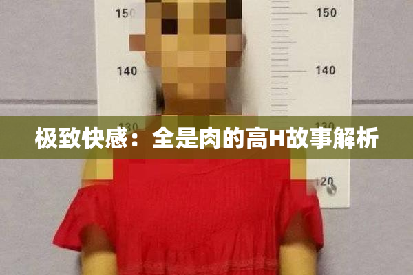 极致快感：全是肉的高H故事解析