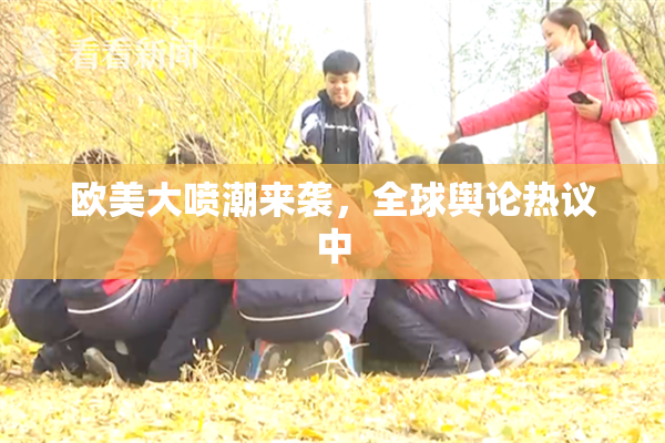 欧美大喷潮来袭，全球舆论热议中