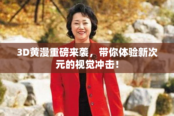 3D黄漫重磅来袭，带你体验新次元的视觉冲击！