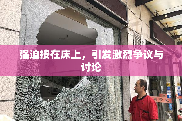 强迫按在床上，引发激烈争议与讨论