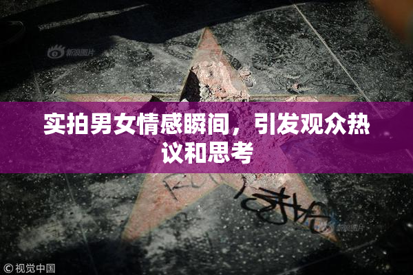 实拍男女情感瞬间，引发观众热议和思考