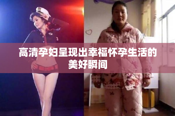 高清孕妇呈现出幸福怀孕生活的美好瞬间