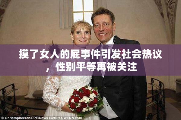 摸了女人的屁事件引发社会热议，性别平等再被关注