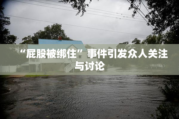 “屁股被绑住”事件引发众人关注与讨论