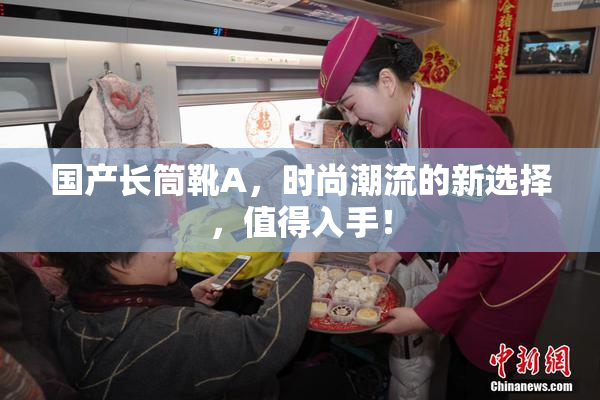 国产长筒靴A，时尚潮流的新选择，值得入手！