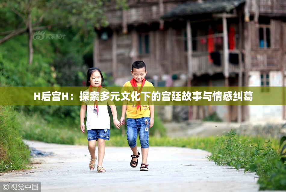 H后宫H：探索多元文化下的宫廷故事与情感纠葛